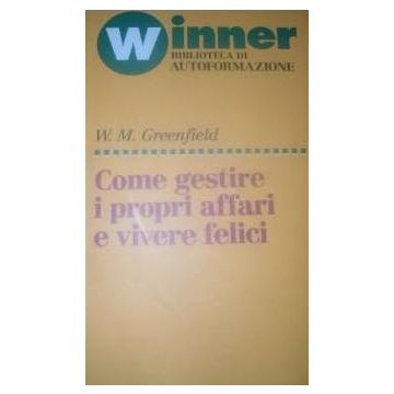 Come Gestire I Propri Affari E Vivere Felici - Greenfield W. M. - Franco Angeli - 9788820438449