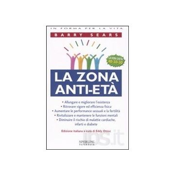 La Zona Anti-Età - Allungare e migliorare l'esistenza, Ritrovare vigore ed efficienza fisica, Aumentare le performance sessuali e la fertilità, Rivitalizzare e mantenere le funzioni mentali, Diminuire il rischio di malattie cardiache, infarti e diabete Se