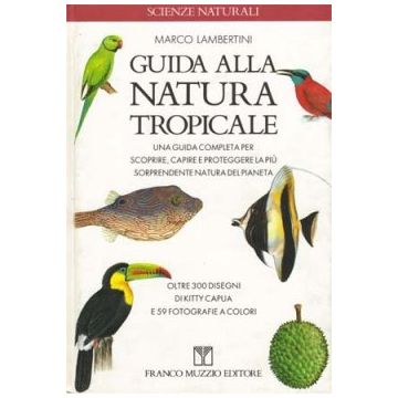 Guida alla natura tropicale - Una guida completa per scoprire, capire e proteggere la più sorprendente natura del pianeta   [Lambertini - Muzzio Editore]