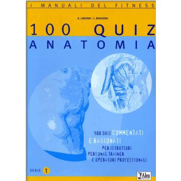 Cento quiz anatomia. 100 quiz commentati e ragionati per istruttori, personal trainer e operatori professionali vol.1   [Lanzani; Boggero  - Alea Edizioni]