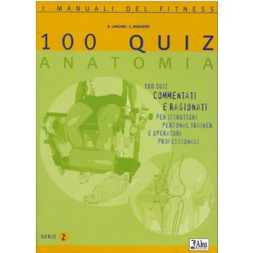Cento quiz anatomia. 100 quiz commentati e ragionati per istruttori, personal trainer e operatori professionali vol.2  [Lanzani; Boggero- Alea Edizioni]