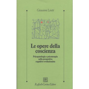 Le opere della coscienza - Psicopatologia e psicoterapia nella prospettiva cognitivo-evoluzionista   [Liotti - Cortina Raffaello]