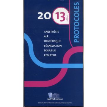 PROTOCOLES 2013 - Reanimation, Obstetrique, Anesthesie, Pediatrie, Douleur 13/ed.