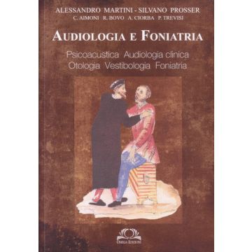 Audiologia e Foniatria. Psicoacustica, Audiologia clinica, Otologia, Vestibologia, Foniatria [Martini; Prosser - Omega Edizioni]