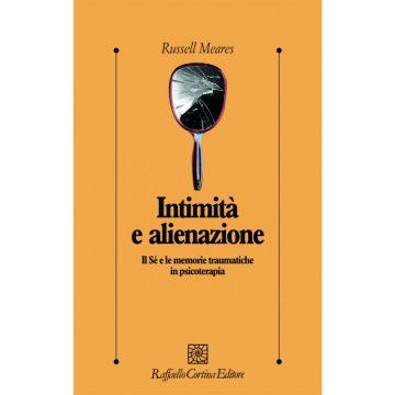 Intimità e alienazione - Il Sé e le memorie traumatiche in psicoterapia. Prefazione di Mario Rossi Monti   [Meares  - Cortina Raffaello]