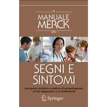 Il Manuale Merck dei Segni e Sintomi. Una guida sintetica e pratica all’eziopatogenesi,all' iter diagnostico e al trattamento