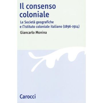 Il consenso coloniale. Le società geografiche e l'Istituto coloniale italiano (1896-1914)