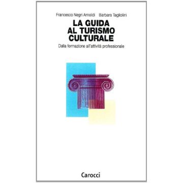 La Guida Al Turismo Culturale. Dalla Formazione All'attivita' Professionale 
