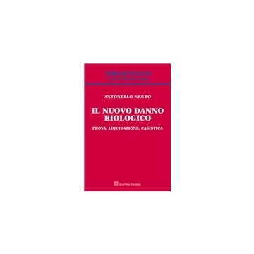 Il nuovo danno biologico. Prova, liquidazione, casistica  [Antonello Negro - Giuffrè]