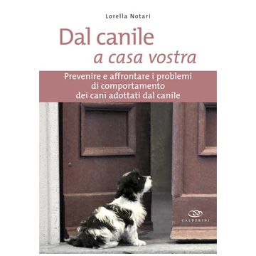Dal canile a casa vostra. Prevenire e affrontare i problemi di comportamento dei cani adottati dal canile. 2/Ed. [Notari L. - Edagricole]