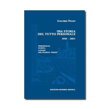 Una storia del tutto personale 1951 - 2011. Personaggi, eventi, luoghi del pianeta “piede” [Pisani - Minerva Medica]
