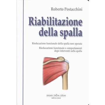 Riabilitazione Della Spalla - Rieducazione funzionale della spalla non operata e comportamenti dopo interventi sulla spalla    [Postacchini - Delfino Editore]