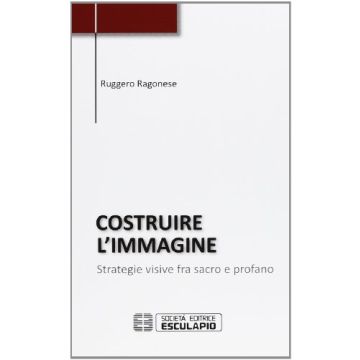 Costruire l'immagine. Strategie visive fra sacro e profano