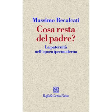 Cosa resta del padre? - La paternità nell’epoca ipermoderna   [Recalcati  - Cortina Raffaello]