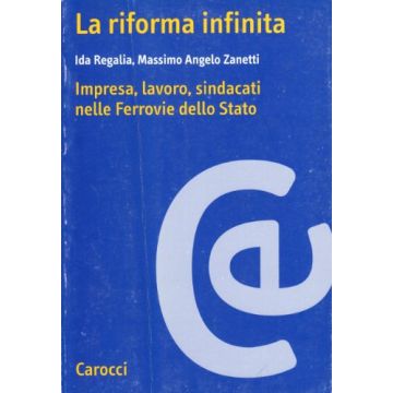 La Riforma Infinita. Imprese, Lavoro, Sindacati Nelle Ferrovie Dello Stato 