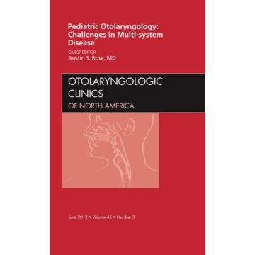 Pediatric Otolaryngology Challenges in Multi-System Disease, An Issue of Otolaryngologic Clinics   [Rose  - Elsevier Science]