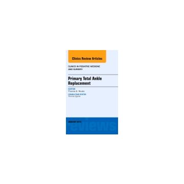 Primary Total Ankle Replacement, An Issue of Clinics in Podiatric Medicine and Surgery    [Roukis  - Elsevier Science]