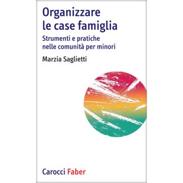Organizzare le case famiglia. Strumenti e pratiche nelle comunità per minori [Saglietti - Carocci]