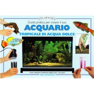 Guida pratica per creare il tuo acquario tropicale di acqua dolce. Come realizzare l’ambiente migliore per i tuoi pesci. 1/Ed. [Sandford G. - Edagricole]