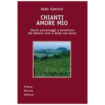 Chianti Amore Mio - Storie, personaggi e avventure del famoso vino e della sua terra   [Santini - Muzzio Editore]