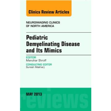 Pediatric Demyelinating Disease and its Mimics, An Issue of Neuroimaging Clinics   [Shroff  - Elsevier Science]