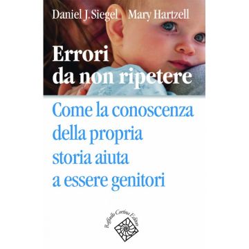 Errori da non ripetere - Come la conoscenza della propria storia aiuta a essere genitori   [Siegel  - Cortina Raffaello]