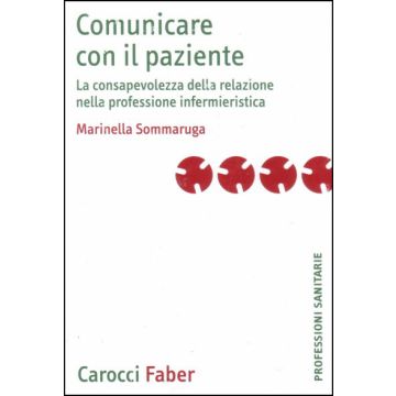 Comunicare con il paziente . La consapevolezza della relazione nella professione infermieristica [Sommaruga - Carocci]