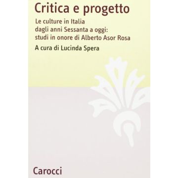 Critica E Progetto. Le Culture In Italia Dagli Anni Sessanta A Oggi: Studi In Onore Di Alberto Asor Rosa