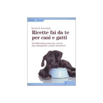 Ricette fai da te per cani e gatti. Un'alternativa sana per nutrire con tranquillità i propri beniamini. Edizione italiana a cura di Giovanni De Luca e Alessandro Amadei. 1/Ed. [Strombeck D. - Edagricole]