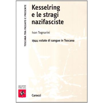 Kesselring e le stragi nazifasciste. 1944: Estate di sangue in Toscana