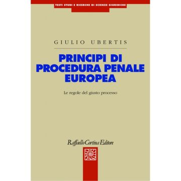 Principi di procedura penale europea - Le regole del giusto processo - Seconda edizione    [Ubertis  - Cortina Raffaello]