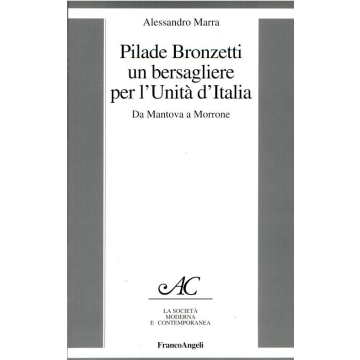 Pilade Bronzetti. Un Bersagliere Per L'unita' D'italia. Da Mantova A Morrone - Marra Alessandro - Franco Angeli - 9788846412003