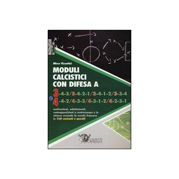 Moduli calcistici con difesa A 3 e 4. Motivazioni, adattamenti, contrapposizioni a centrocampo e in attacco secondo la scuola francese in 160 varianti e quesiti      [Visentini - Calzetti e Mariucci]