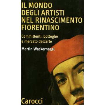Il mondo degli artisti nel Rinascimento fiorentino. Committenti, botteghe e mercato dell'arte