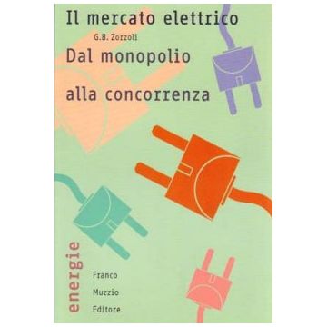 Il mercato elettrico - Dal monopolio alla concorrenza    [Zorzoli - Muzzio Editore]